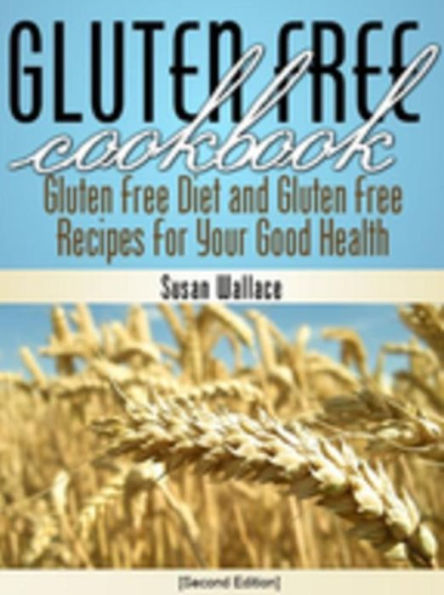 Gluten Free Cookbook [Second Edition]: Gluten Free Diet and Gluten Free Recipes for Your Good Health