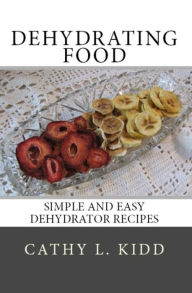 Title: Dehydrating Food: Simple and Easy Dehydrator Recipes, Author: Cathy Kidd