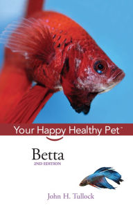 Title: Betta: Your Happy Healthy Pet, Author: John H. Tullock