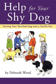Title: Help for Your Shy Dog: Turning Your Terrified Dog into a Terrific Pet, Author: Deborah Wood