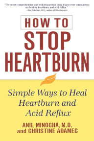Title: How to Stop Heartburn: Simple Ways to Heal Heartburn and Acid Reflux, Author: Anil Minocha M.D.