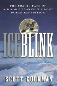 Title: Ice Blink: The Tragic Fate of Sir John Franklin's Lost Polar Expedition, Author: Scott Cookman