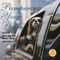 Title: Pampering Your Pooch: Discover What Your Dog Needs, Wants, and Loves, Author: Jason R. Rich