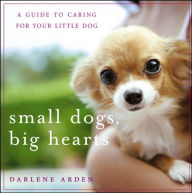Title: Small Dogs, Big Hearts: A Guide to Caring for Your Little Dog, Author: Darlene Arden