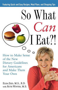 Title: So What Can I Eat!: How to Make Sense of the New Dietary Guidelines for Americans and Make Them Your Own, Author: Elisa Zied M.S.