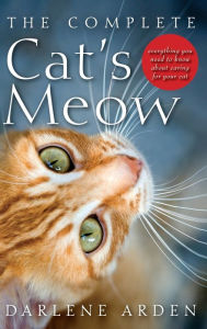 Title: The Complete Cat's Meow: Everything You Need to Know about Caring for Your Cat, Author: Darlene Arden