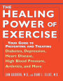 The Healing Power of Exercise: Your Guide to Preventing and Treating Diabetes, Depression, Heart Disease, High Blood Pressure, Arthritis, and More