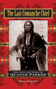 Title: The Last Comanche Chief: The Life and Times of Quanah Parker, Author: Bill Neeley