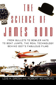 Title: The Science of James Bond: From Bullets to Bowler Hats to Boat Jumps, the Real Technology Behind 007's Fabulous Films, Author: Lois H. Gresh