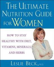 Title: The Ultimate Nutrition Guide for Women: How to Stay Healthy with Diet, Vitamins, Minerals and Herbs, Author: Leslie Beck