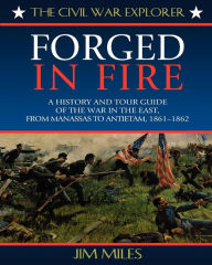 Title: Forged in Fire: A History and Tour Guide of the War in the East, from Manassas to Antietam, 1861-1862, Author: Jim Miles