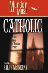 Title: Murder Most Catholic: Divine Tales of Profane Crimes, Author: Ralph McInerny
