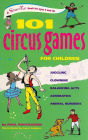 101 Circus Games for Children: Juggling Clowning Balancing Acts Acrobatics Animal Numbers