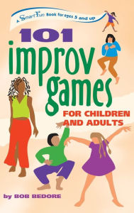 Title: 101 Improv Games for Children and Adults: A Smart Fun Book for Ages 5 and Up, Author: Bob Bedore