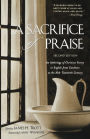 A Sacrifice of Praise: An Anthology of Christian Poetry in English from Caedmon to the Mid-Twentieth Century