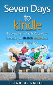 Title: Seven Days to Kindle: The Overwhelmed Author's Guide to Formatting an Amazon Kindle Book in an Hour a Day, Author: Hugh O. Smith