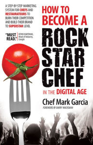 Title: How to Become a Rock Star Chef in the Digital Age: A Step-by-Step Marketing System for Chefs and Restaurateurs to Burn Their Competition and Build their Brand to Superstar Level, Author: Mark Garcia