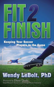 Title: Fit 2 Finish: Keeping Your Soccer Players in the Game, Author: Wendy LeBolt