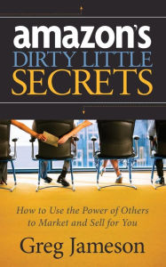 Title: Amazon's Dirty Little Secrets: How to Use the Power of Others to Market and Sell for You, Author: Greg Jameson