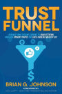 Trust Funnel: Leverage Today's Online Currency to Grab Attention, Drive and Convert Traffic, and Live a Fabulous Wealthy Life