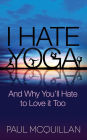 I Hate Yoga: And Why You'll Hate to Love it Too