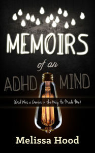 Title: Memoirs of an ADHD Mind: God was a Genius in the Way He Made Me, Author: Melissa Hood
