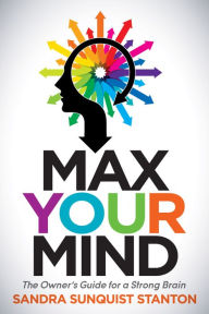 Title: Max Your Mind: The Owner's Guide for a Strong Brain, Author: Sandra Sanquist Stanton