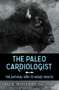 Title: The Paleo Cardiologist: The Natural Way to Heart Health, Author: Jack Wolfson FACC