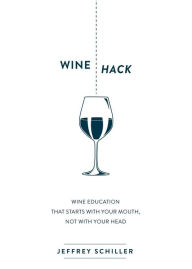 Title: Wine Hack: Wine Education that Starts with Your Mouth Not with Your Head, Author: Jeffrey Schiller