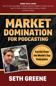 Title: Market Domination for Podcasting: Secrets From the World's Top Podcasters, Author: Seth Greene