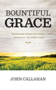 Download free kindle books for pc Bountiful Grace: Reaping and Sowing God's Word Throughout the Church Year 9781630502157