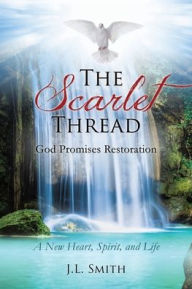 Title: The Scarlet Thread: God Promises Restoration: A New Heart, Spirit, and Life, Author: J.L. Smith
