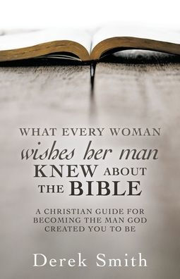 WHAT every woman wishes her man KNEW ABOUT THE BIBLE: A Christian Guide for Becoming the Man God Created You to Be