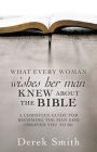 WHAT every woman wishes her man KNEW ABOUT THE BIBLE: A Christian Guide for Becoming the Man God Created You to Be