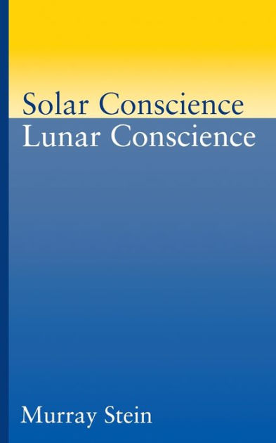 Solar Conscience Lunar Conscience An Essay On The Psychological Solar Conscience Lunar Conscience An Essay On The Psychological Foundations Of Morality Lawfulness And The Sense Of Justice By Murray Stein