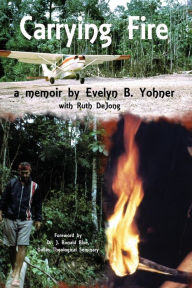 Title: Carrying Fire: A Memoir by Evelyn B. Yohner, Author: Evelyn B Yohner