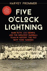 Title: Five O'Clock Lightning: Babe Ruth, Lou Gehrig, and the Greatest Baseball Team in History, the 1927 New York Yankees, Author: Harvey Frommer sports historian