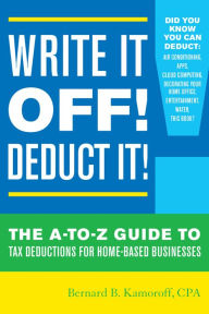 Title: Write It Off! Deduct It!: The A-to-Z Guide to Tax Deductions for Home-Based Businesses, Author: Bernard B. Kamoroff