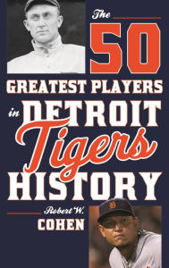 Title: The 50 Greatest Players in Detroit Tigers History, Author: Robert W. Cohen