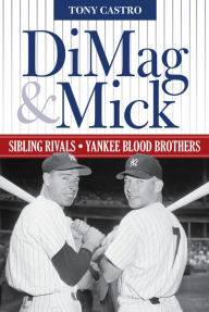 Title: DiMag & Mick: Sibling Rivals, Yankee Blood Brothers, Author: Tony Castro