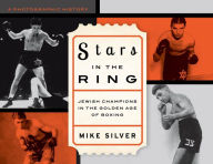 Title: Stars in the Ring: Jewish Champions in the Golden Age of Boxing: A Photographic History, Author: Mike Silver