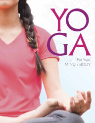 Title: Yoga for Your Mind and Body: A Teenage Practice for a Healthy, Balanced Life, Author: Rebecca Rissman