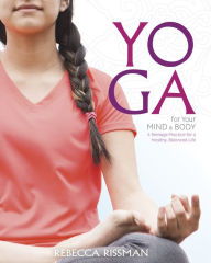 Title: Yoga for Your Mind and Body: A Teenage Practice for a Healthy, Balanced Life, Author: Rebecca Rissman