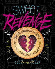 Title: Sweet Revenge: Passive-Aggressive Desserts for Your Exes & Enemies, Author: Heather Kim