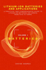 Title: Lithium-Ion Batteries and Applications: A Practical and Comprehensive Guide to Lithium-Ion Batteries and Arrays, from Toys to Towns, Volume 1, Batteries, Author: Davide Andrea