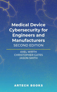 Title: Medical Device Cybersecurity for Engineers and Manufacturers, Second Edition, Author: Axel Wirth