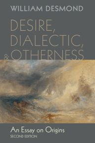 Title: Desire, Dialectic, and Otherness: An Essay on Origins, Second Edition, Author: William Desmond