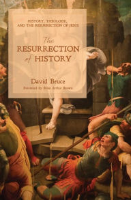 Title: The Resurrection of History: History, Theology, and the Resurrection of Jesus, Author: David Bruce