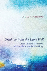 Title: Drinking from the Same Well: Cross-Cultural Concerns in Pastoral Care and Counseling, Author: Lydia F. Johnson