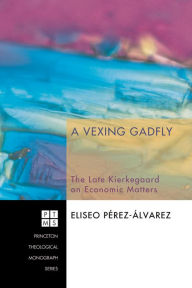 Title: A Vexing Gadfly: The Late Kierkegaard on Economic Matters, Author: Eliseo Pérez-Álvarez